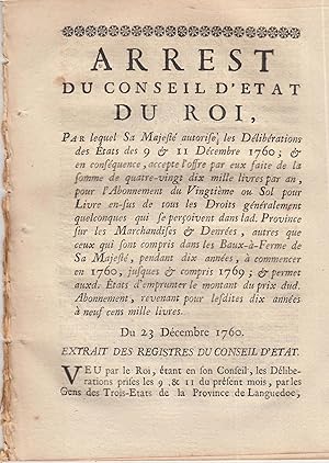 Image du vendeur pour Arrt du conseil d'tat du Roi par lequel Sa Majest autorise les dlibrations des tats de s9 et 11 dcembre 1760 et en consquence accepte l'offre par eux faite de la somme de quatre vingt dis mille livres par an pour l'abonnement de vingtime au sol pour livre en-sus de tous les droits gnralement quelconques qui se peroivent dans lad. province sur les marchandises et denres autres que ceux qui sotn compris dans les beaux--ferme de Sa Majest, pendant dix annes,  commencer en 1760, jusque et compris 1769, permet auxd. tats d'emprunter le montant du prix dud. abonnement, rvenant pour lesdites dix annes  neuf cent mille livres. mis en vente par PRISCA