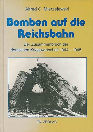 Bomben auf die Reichsbahn. Der Zusammenbruch der deutschen Kriegswirtschaft 1944-1945.