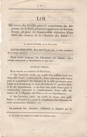 Image du vendeur pour Loi qui ouvre des Crdits pour le complment des Dpenses de la Salle provisoire construite au Luxembourg, et pour la Construction dfinitive d'une Salle des sances de la Chambre des Pairs. - Au Palais de Neuilly, le 15 Juin 1836. mis en vente par PRISCA