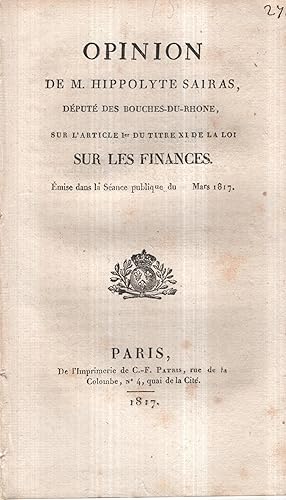 Image du vendeur pour Opinion de M. Hippolyte Sairas, Dput des Bouches-du-Rhne, sur l'Article 1er du Titre XI de la loi sur les Finances. - mise dans la Sance publique de Mars 1817. mis en vente par PRISCA