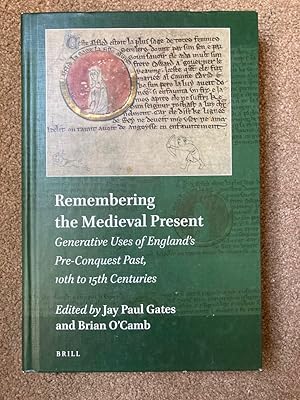 Remembering the Medieval Present: Generative Uses of Englands Pre-Conquest Past, 10th to 15th Cen...