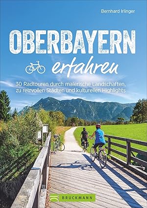 Oberbayern erfahren : 30 abwechslungsreiche Radtouren zu sehenswerten Städten, kulturellen Highli...