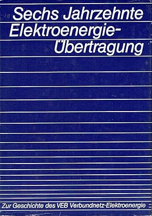 Bild des Verkufers fr Sechs Jahrzehnte Elektroenergiebertragung von 110.000 Volt zu 380.000 Volt, Vorgeschichte und Geschichte des VEB Verbundnetz Elektroenergie zum Verkauf von Versandantiquariat Funke