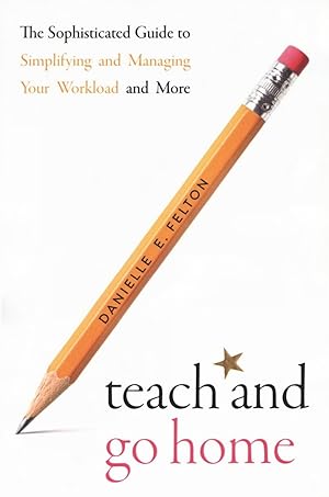 Seller image for Teach and Go Home: The Sophisticated Guide to Simplifying and Managing Your Workload and More for sale by The Anthropologists Closet