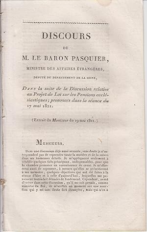 Imagen del vendedor de Discours de M. Le Baron Pasquier, Ministre des Affaires trangres, Dput du Dpartement de la Seine, dans la suite de la Discussion relative au Projet de Loi sur les Pensions ecclsiastiques ; prononcs dans la sance du 17 mai 1821. a la venta por PRISCA