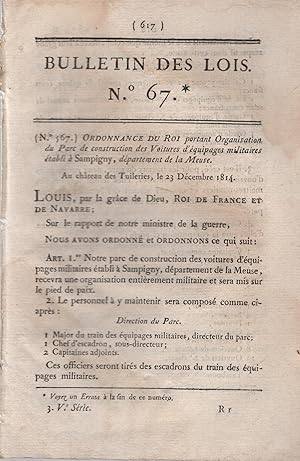 Seller image for Bulletin des Lois N 67. - Ordonnance du Roi portant Organisation du Parc de construction des Voitures d'quipages militaires tabli  Sampigny, dpartement de la Meuse. - Suivi de : Ordonnance du Roi portant tablissement  Saumur d'un cole d'instruction pour les Troupes  cheval. - Suivi de : Ordonnance du Roi qui donne une augmentation de force au corps de la Garde royale de la ville de Paris. - Suivi de : Ordonnance du Roi contenant le Tarif des Droits de sceau pour l'expdition des Lettres-patentes qui seront dlivres aux Villes et Communes du Royaume, soit pour renouvellement d'Armoiries anciennes, soit pour concession d'Armoiries nouvelles. for sale by PRISCA