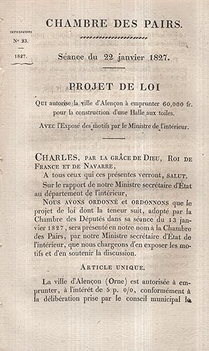 Seller image for Chambre des Pairs. - Sance du 22 janvier 1827 - Projet de Loi qui autorise la ville d'Alenon  emprunter 60,000 fr. pour la construction d'une Halle aux toiles. Avec l'Expos des motifs par le Ministre de l'intrieur. for sale by PRISCA