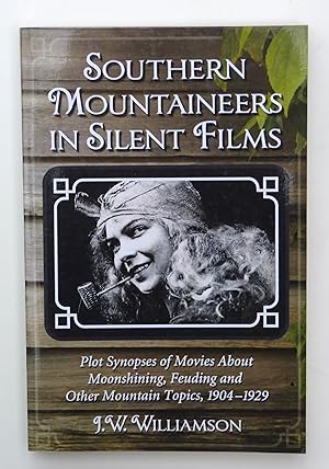 Southern Mountaineers in Silent Films: Plot Synopses of Movies about Moonshining, Feuding and Oth...