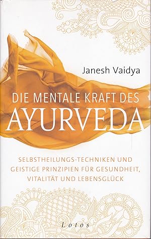 Die mentale Kraft des Ayurveda - Selbstheilungs-Techniken für Gesundheit, Vitalität und LEbensglück