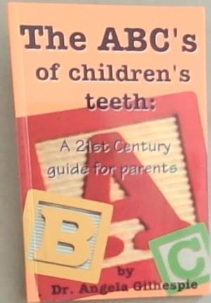 The ABC'S Of Children's Teeth: A 21st Century guide for parents