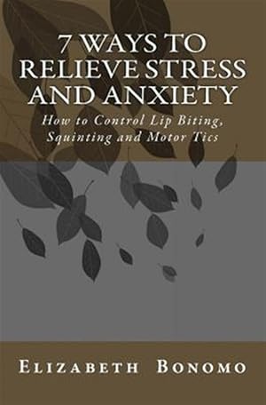 Seller image for 7 Ways to Relieve Stress and Anxiety : How to Control Lip Biting, Squinting and Motor Tics for sale by GreatBookPricesUK