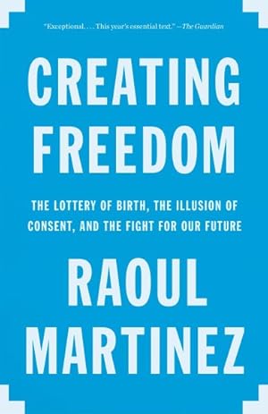 Image du vendeur pour Creating Freedom : The Lottery of Birth, the Illusion of Consent, and the Fight for Our Future mis en vente par GreatBookPrices