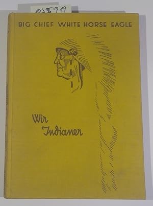 Wir Indianer. Erinnerungen des letzten großen Häuptlings White Horse Eagle ( Weißes Pferd Adler)