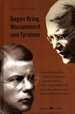 Bild des Verkufers fr Gegen Krieg, Massenmord und Tyrannei : Dietrich Bonhoeffer, Hans von Dohnayi und die anderen Widerstandskmpfer der Deutschen Abwehr unter Admiral Wilhelm Canaris zum Verkauf von Versandantiquariat Nussbaum