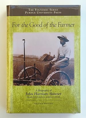 For the Good of the Farmer: A Biography of John Harrison Skinner, Dean of Purdue Agriculture (Fou...