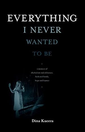 Imagen del vendedor de Everything I Never Wanted to Be: A Memoir of Alcoholism and Addiction, Faith and Family, Hope and Humor a la venta por -OnTimeBooks-