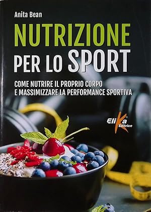 Nutrizione per lo sport. Come nutrire il proprio corpo e massimizzare la performance sportiva