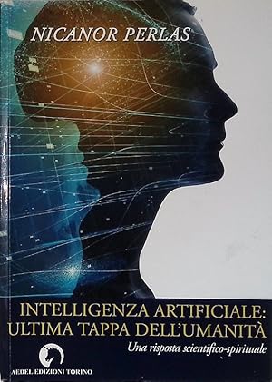 Intelligenza Artificiale - ultima tappa dell umanità. Una risposta scientifico-spirituale