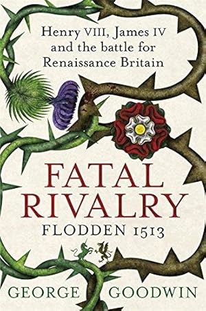 Bild des Verkufers fr Fatal Rivalry: Henry VIII, James IV and the Battle for Renaissance Britain - Flodden 1513 zum Verkauf von WeBuyBooks