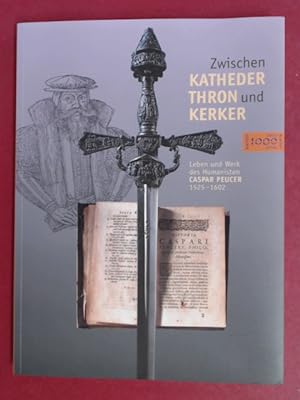 Zwischen Katheder, Thron und Kerker. Das Leben des Humanisten Caspar Peucer 1525 - 1602. Ausstell...