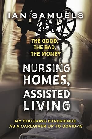 Seller image for Nursing Homes, Assisted Living: The Good, The Bad, The Money: My Shocking Experience as a Caregiver up to Covid-19 for sale by Redux Books