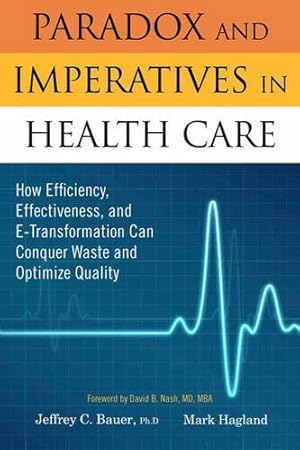 Imagen del vendedor de Paradox and Imperatives in Health Care: How Efficiency, Effectiveness, and E-Transformation Can Conquer Waste and Optimize Quality a la venta por Redux Books