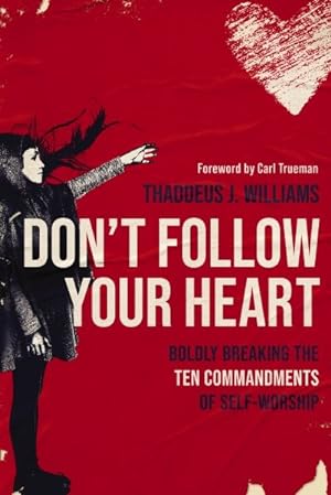 Seller image for Don't Follow Your Heart : Boldly Breaking the Ten Commandments of Self-worship for sale by GreatBookPrices