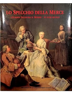 Image du vendeur pour Lo specchio della merce L'Europa incontra il mondo XV-XVIII secolo mis en vente par Libreria Tara