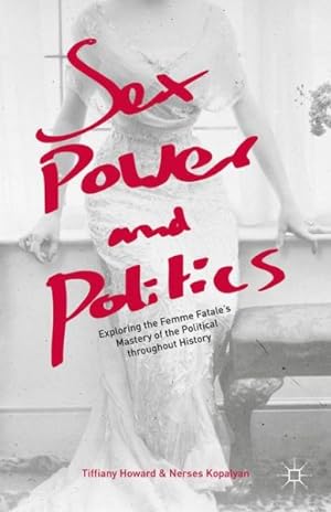 Seller image for Sex, Power, and Politics : Exploring the Femme Fatale?s Mastery of the Political Throughout History for sale by GreatBookPrices