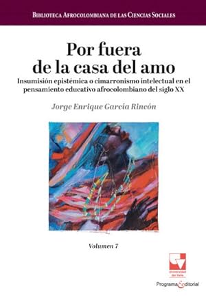 Seller image for Por fuera de la casa del amo : insumisin epistmica o cimarronismo intelectual en el pensamiento educativo afrocolombiano del siglo XX / Jorge Enrique Garca Rincn. for sale by Iberoamericana, Librera