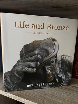 LIFE AND BRONZE A SCULPTURE'S JOURNAL