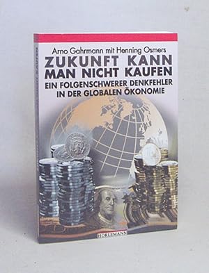 Bild des Verkufers fr Zukunft kann man nicht kaufen : ein folgenschwerer Denkfehler in der globalen konomie / Arno Gahrmann mit Henning Osmers zum Verkauf von Versandantiquariat Buchegger