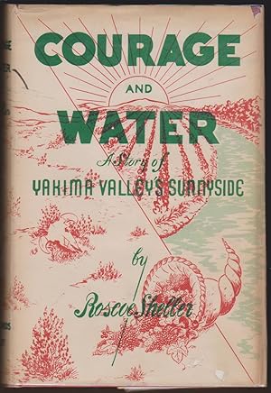 Seller image for COURAGE AND WATER, A STORY OF YAKIMA VALLEY'S SUNNYSIDE A Factual Story of the Founding, Development and Growth of the Unique and Unusual City of . in the Heart of the Famous Yakima Valley for sale by Easton's Books, Inc.