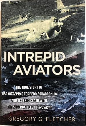 Intrepid Aviators: The True Story of U.S.S. Intrepid's Torpedo Squadron 18 and Its Epic Clash Wit...