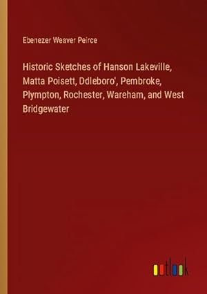 Seller image for Historic Sketches of Hanson Lakeville, Matta Poisett, Ddleboro', Pembroke, Plympton, Rochester, Wareham, and West Bridgewater for sale by BuchWeltWeit Ludwig Meier e.K.