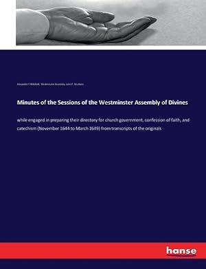 Seller image for Minutes of the Sessions of the Westminster Assembly of Divines: while engaged in preparing their directory for church government, confession of faith, (Paperback or Softback) for sale by BargainBookStores