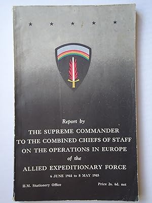 Bild des Verkufers fr REPORT BY THE SUPREME COMMANDER TO THE COMBINED CHIEFS OF STAFF ON THE OPERATIONS IN EUROPE OF THE ALLIED EXPEDITIONARY FORCE, 6 June 1944 to 8 May 1945 zum Verkauf von GfB, the Colchester Bookshop