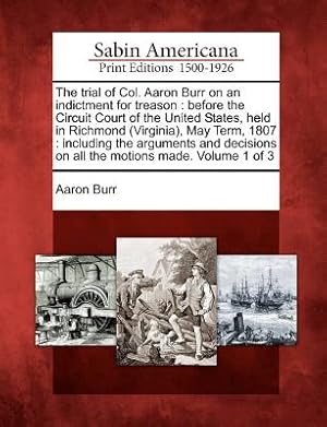 Image du vendeur pour The Trial of Col. Aaron Burr on an Indictment for Treason: Before the Circuit Court of the United States, Held in Richmond (Virginia), May Term, 1807: (Paperback or Softback) mis en vente par BargainBookStores