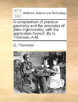 Seller image for A Compendium of Practical Geometry and the Principles of Plain Trigonometry, with the Application Thereof. by G. Thomson, A.M. (Paperback or Softback) for sale by BargainBookStores
