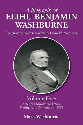 Image du vendeur pour A Biography of Elihu Benjamin Washburne: Volume Five: American Minister to France During Paris Commune of 1871 (Paperback or Softback) mis en vente par BargainBookStores