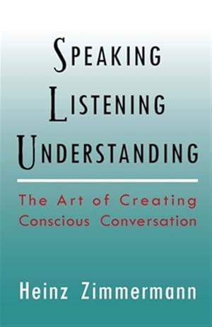 Seller image for Speaking, Listening, Understanding : The Art of Conscious Conversation for Insight & Decision Making for sale by GreatBookPrices