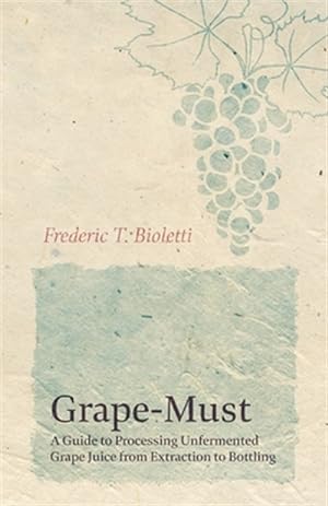 Seller image for Grape-Must - A Guide to Processing Unfermented Grape Juice from Extraction to Bottling for sale by GreatBookPrices
