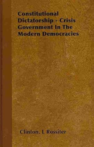 Bild des Verkufers fr Constitutional Dictatorship : Crisis Government in the Modern Democracies zum Verkauf von GreatBookPrices
