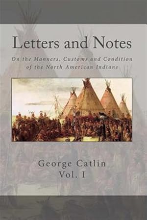 Imagen del vendedor de Letters and Notes on the Manners, Customs and Conditions of the North American Indian : With Color Engravings a la venta por GreatBookPrices