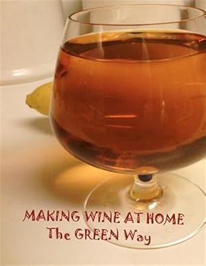 Seller image for Making Wine at Home : Making Fruit and Vegetable Wine at Home the Green Way for sale by GreatBookPrices