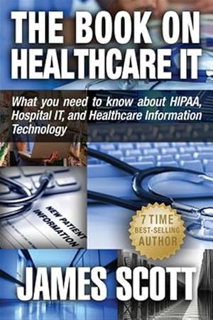 Imagen del vendedor de The Book on Healthcare It: What You Need to Know about Hipaa, Hospital It, and Healthcare Information Technology a la venta por GreatBookPrices