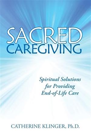 Imagen del vendedor de Sacred Caregiving: Spiritual Solutions for Providing End-Of-Life Care a la venta por GreatBookPrices