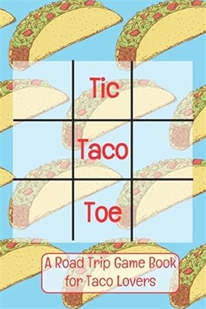 Seller image for Tic Taco Toe A Road Trip Game Book For Taco Lovers: Tic Tac Toe - Tic-Tac-Toe - Xs & Os - Knots and Crosses - Knots & Crosses - Activity Book - Road T for sale by GreatBookPrices