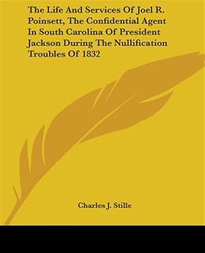 Image du vendeur pour Life and Services of Joel R. Poinsett, the Confidential Agent in South Carolina of President Jackson During the Nullification Troubles of 1832 mis en vente par GreatBookPrices