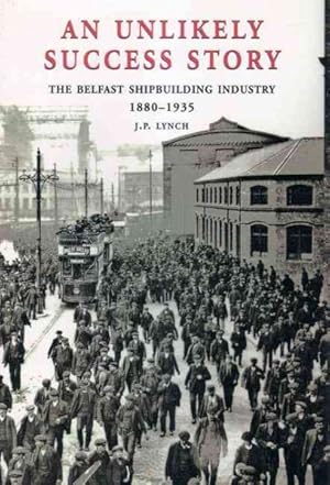 Seller image for Unlikely Success Story : The Belfast Shipbuilding Industry 1880-1935 for sale by GreatBookPrices